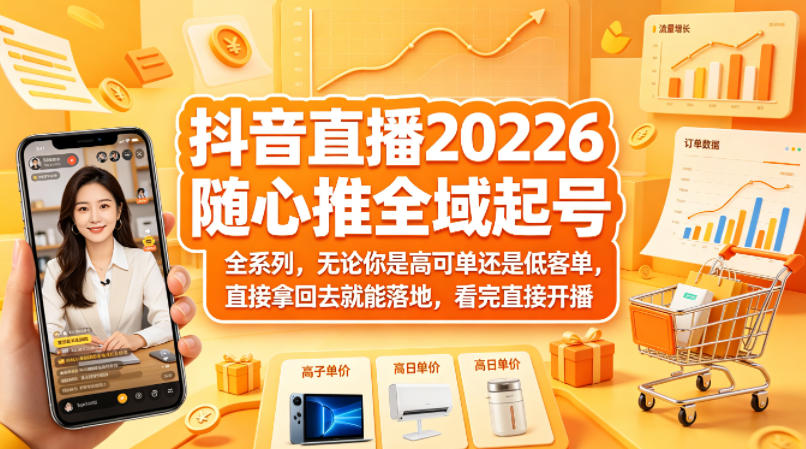 抖音直播2026随心推全域起号全系列，无论你是高可单还是低客单，直接拿回去就能落地，看完直接开播-知识星球