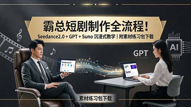 霸总短剧制作全流程！Seedance2.0 + GPT + Suno 沉浸式教学｜附素材练习包下载-知识星球