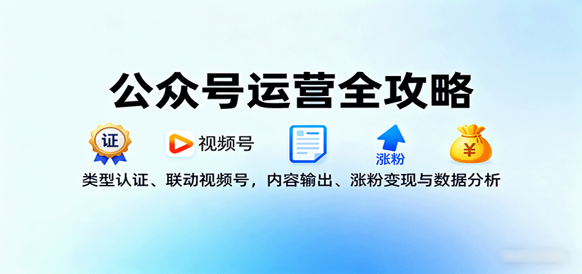 公众号运营全攻略：类型认证、联动视频号，内容输出、涨粉变现与数据分析-知识星球