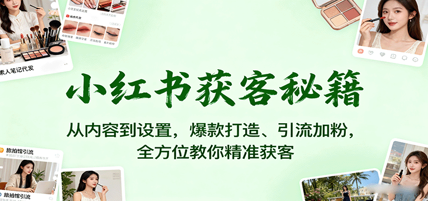 小红书获客秘籍:从内容到设置,爆款打造、引流加粉,全方位教你精准获客-知识星球