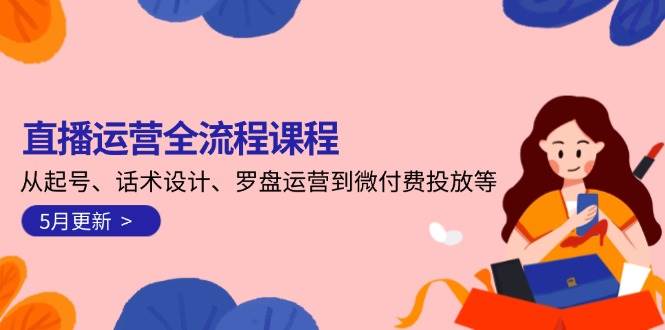 直播运营全流程课程-5月更新:从起号、话术设计、罗盘运营到微付费投放等-知识星球