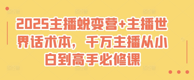 2025主播蜕变营+主播世界话术本，千万主播从小白到高手必修课-小禾网创