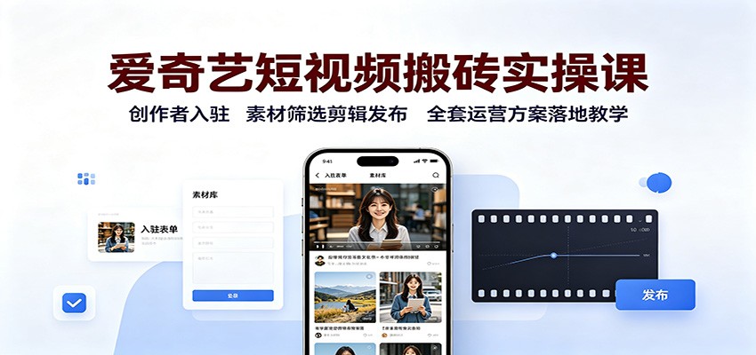爱奇艺短视频搬砖实操课：创作者入驻，素材筛选剪辑发布，全套运营方案落地教学-知识星球