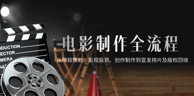 电影制作全流程，从项目策划、影视投资、创作制作到宣发排片及版权回收-知识星球