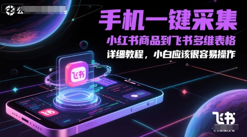 手机一键采集小红书商品到飞书多维表格，详细教程，小白应该很容易操作-知识星球