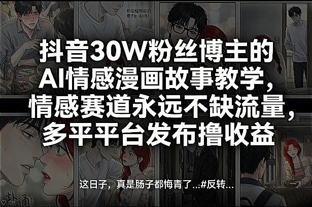 抖音30W粉丝博主的AI情感漫画故事教学，情感赛道永远不缺流量，多平台发布撸收益！-知识星球