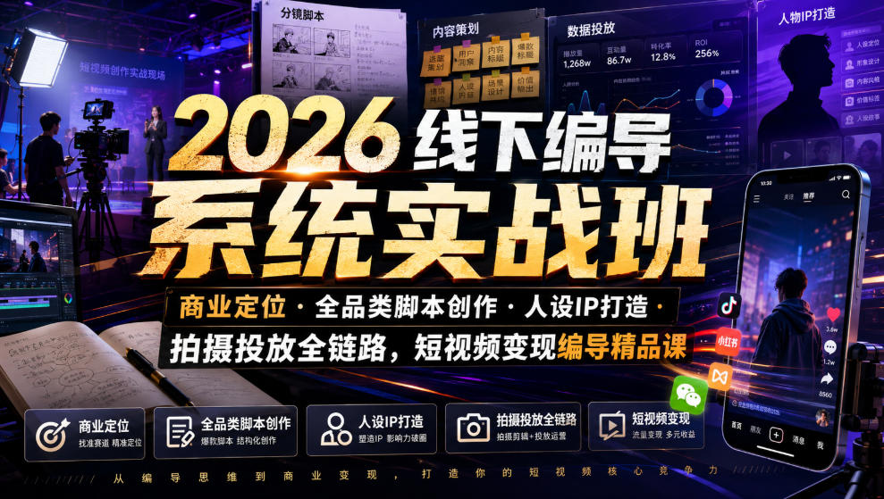2026线下编导系统实战班｜商业定位・全品类脚本创作・人设IP打造・拍摄投放全链路，短视频变现编导精品课-知识星球