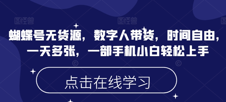 蝴蝶号无货源，数字人带货，时间自由，一天多张，一部手机小白轻松上手-小禾网创