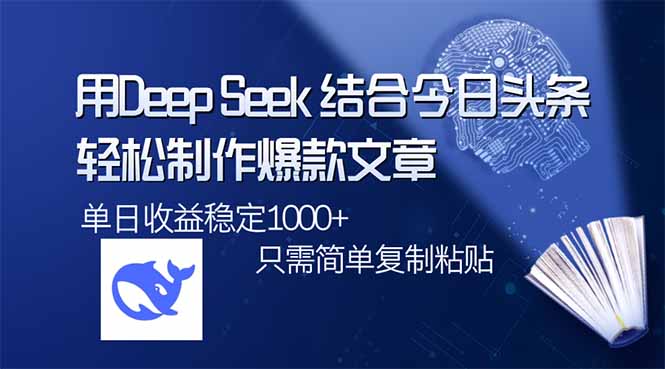 用DeepSeek结合今日头条，轻松制作爆款文章，单日稳定1000+，只需简单…-小禾网创