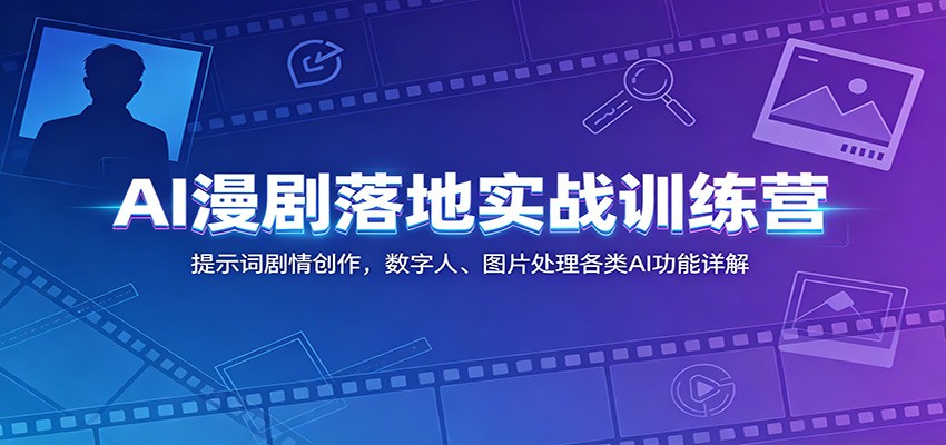 AI漫剧落地实战训练营：提示词剧情创作，数字人、图片处理各类AI功能详解-知识星球