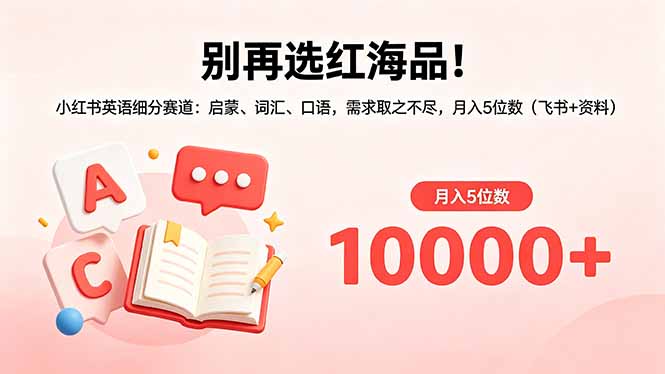 别再选红海品！小红书英语细分赛道：启蒙、词汇、口语，需求取之不尽，月入5位数(飞书+资料-知识星球