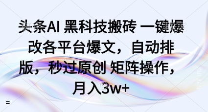 头条AI黑科技搬砖项目一键爆改各平台爆文，自动排版，秒过原创矩阵操作，月入3w+【揭秘】-知识星球