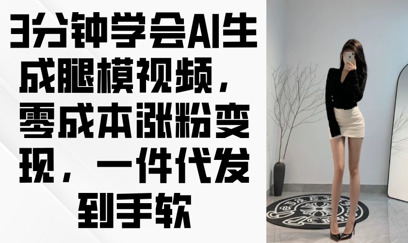 3分钟学会AI生成腿模视频,零成本涨粉变现,一件代发到手软-知识星球