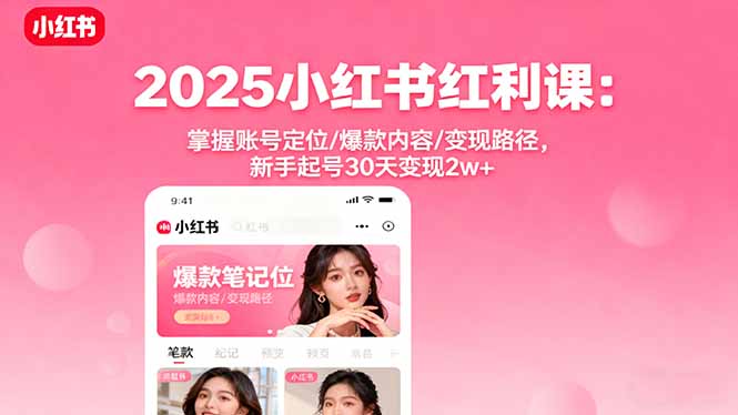 2025小红书红利课：掌握账号定位/爆款内容/变现路径，新手起号30天变现2w+-知识星球