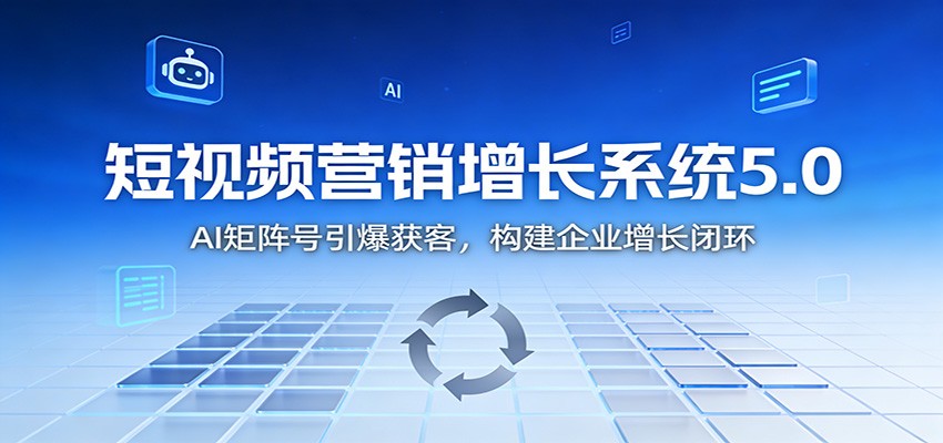短视频营销增长系统5.0：AI 矩阵号引爆获客，构建企业增长闭环-知识星球