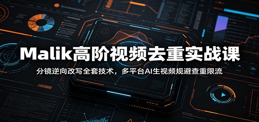 Malik高阶视频去重实战课：分镜逆向改写全套技术，多平台AI生视频规避查重限流-知识星球