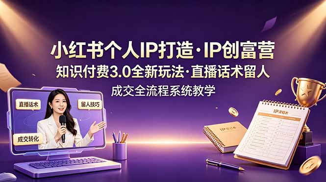 小红书个人IP打造创富营，知识付费3.0全新玩法，直播话术留人成交全流程系统教学-知识星球