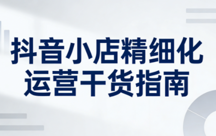无缺·抖音店铺精细化运营干货指南新版(更新5月)-知识星球