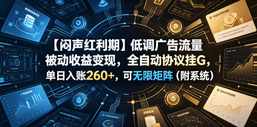【闷声红利期】低调广告流量被动收益变现，全自动协议挂G，单日入账260+，可无限矩阵(附系统)【揭秘】-知识星球