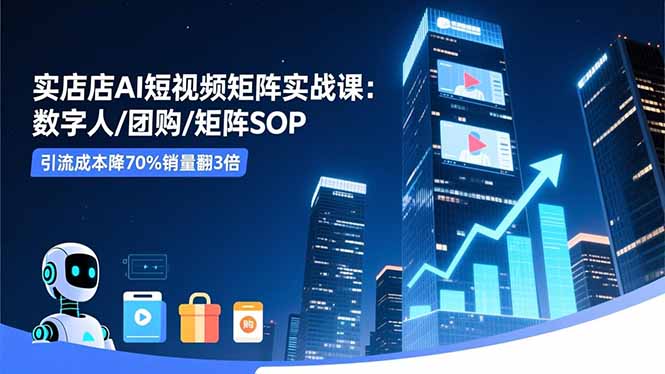 实体店AI短视频矩阵实战课：数字人/团购/矩阵SOP，引流成本降70%销量翻3倍-知识星球
