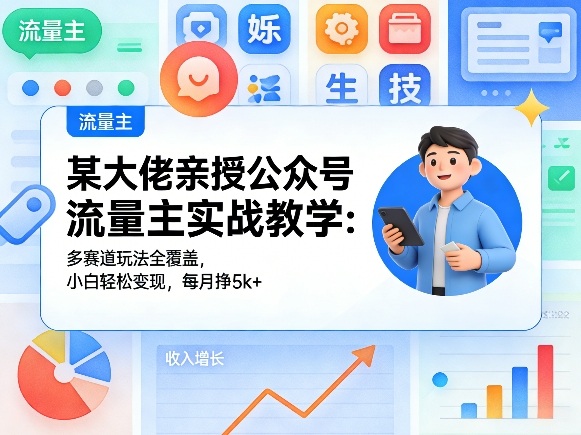 某大佬亲授公众号流量主实战教学：多赛道玩法全覆盖，小白轻松变现，每月多挣5k+-知识星球