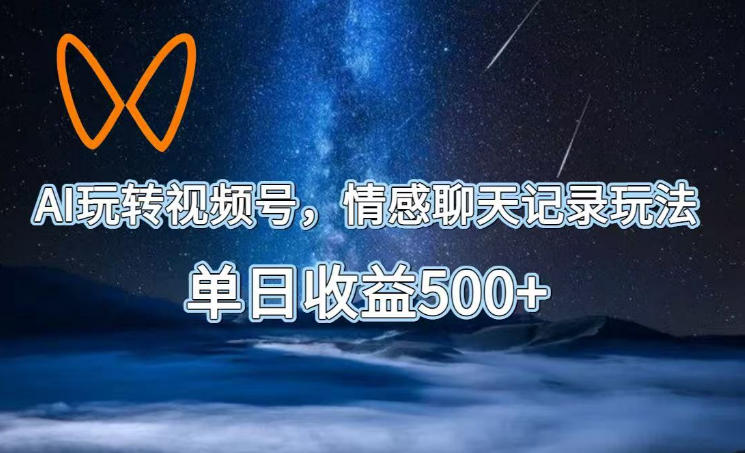AI玩转视频号，情感聊天记录玩法，单日收益500+【揭秘】-知识星球