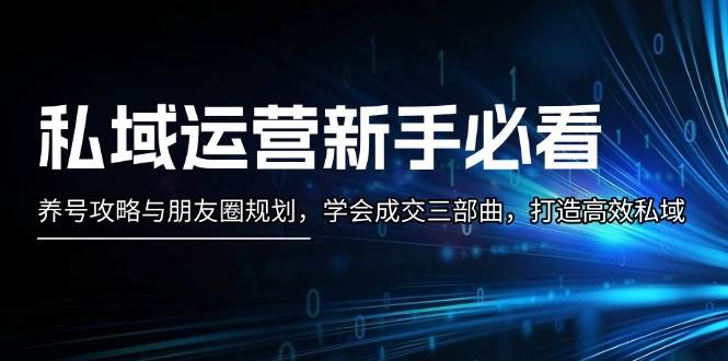 私域运营新手必看：养号攻略与朋友圈规划，学会成交三部曲，打造高效私域-小禾网创