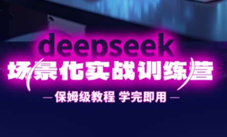 DeepSeek场景化实战训练营，保姆级教程，学完即用，手把手教你用DeepSeek提升效率-小禾网创