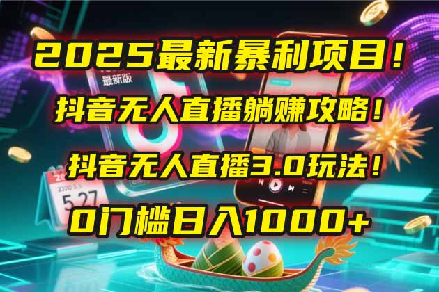 2025最新暴利项目！抖音无人直播躺赚攻略！抖音无人直播3.0玩法！0门槛…-知识星球