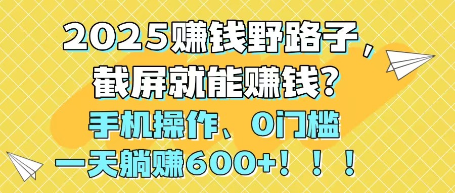 2025赚钱野路子，截屏就能赚钱？手机操作0门槛，一天躺赚600+！！！-知识星球