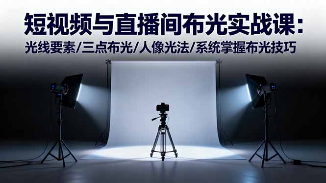 短视频与直播间布光实战课：光线要素/三点布光/人像光法/系统掌握布光技巧-知识星球