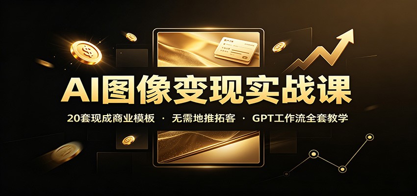 AI图像变现实战课：20套现成商业模板，无需地推拓客，GPT工作流全套教学-知识星球
