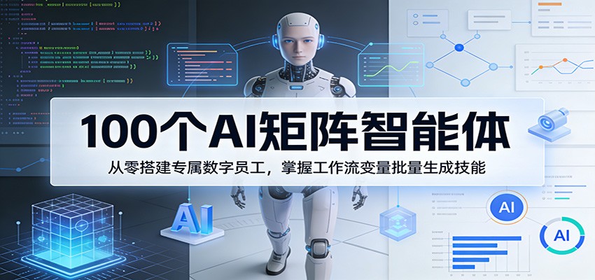 100个AI矩阵智能体，从零搭建专属数字员工，掌握工作流变量批量生成技能-知识星球