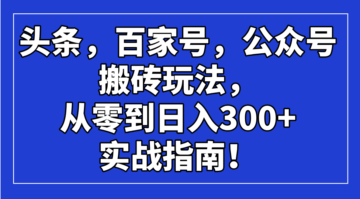 头条，百家号，公众号搬砖玩法，从零到日入300+的实战指南！-小禾网创