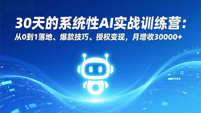 30天的系统性AI实战训练营：从0到1落地、爆款技巧、授权变现，月增收30000+-知识星球