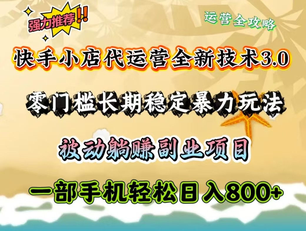 快手小店代运营全新技术3.0，零门槛长期稳定暴力玩法，被动躺赚一部手机轻松日入800+-小禾网创