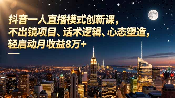 抖音一人直播模式创新课，不出镜项目、话术逻辑、心态塑造，轻启动月收益8万+-知识星球