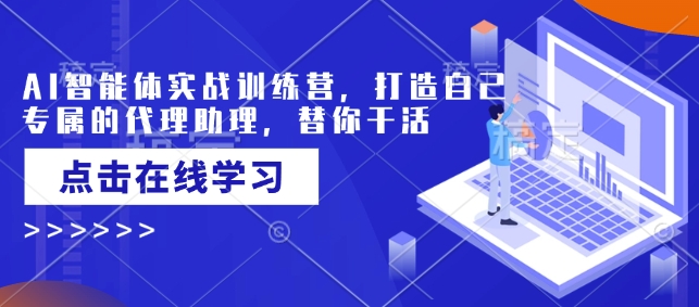 AI智能体实战训练营，打造自己专属的代理助理，替你干活-小禾网创