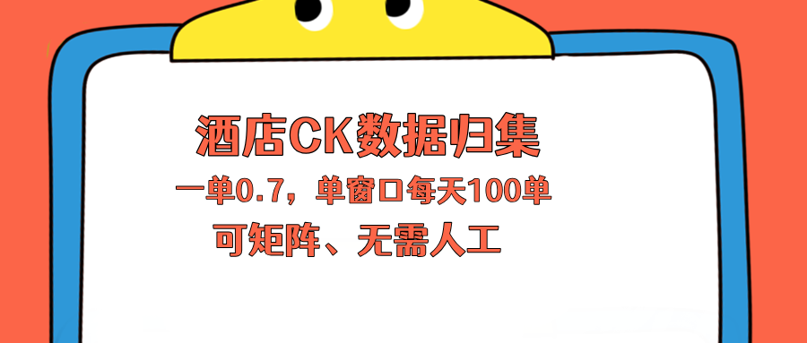 上班也能玩的酒店CK数据归集，一单0.7单窗口每天可做100单，一个人就能矩阵操作-知识星球