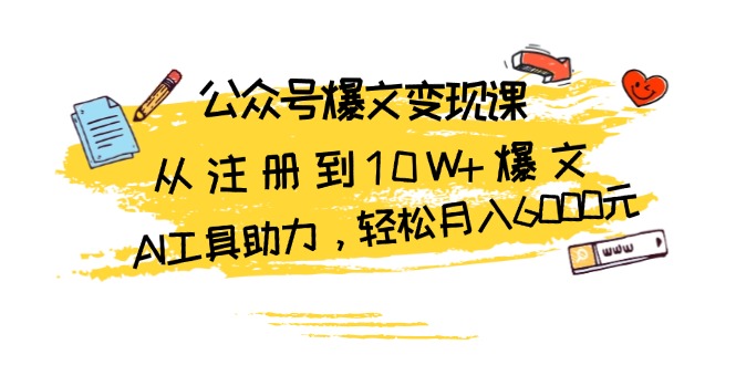 公众号爆文变现课：从注册到10W+爆文，AI工具助力，轻松月入6000元-小禾网创