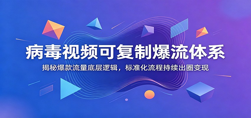 病毒视频可复制爆流体系：揭秘爆款流量底层逻辑，标准化流程持续出圈变现-知识星球