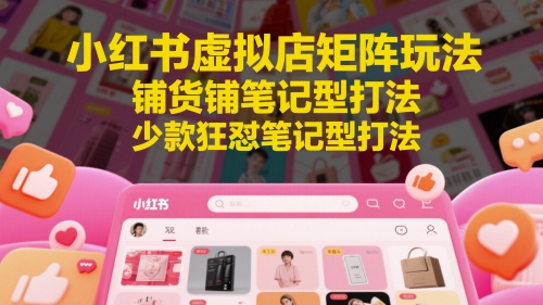 小红书虚拟店矩阵玩法，铺货铺笔记型打法，少款狂怼笔记型打法-知识星球