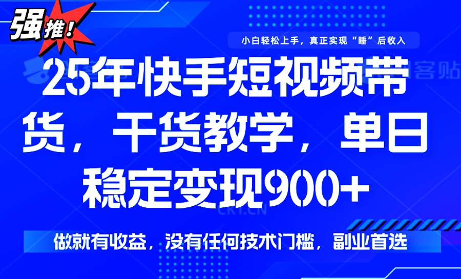 25年最新快手短视频带货，单日稳定变现900+，没有技术门槛，做就有收益-小禾网创