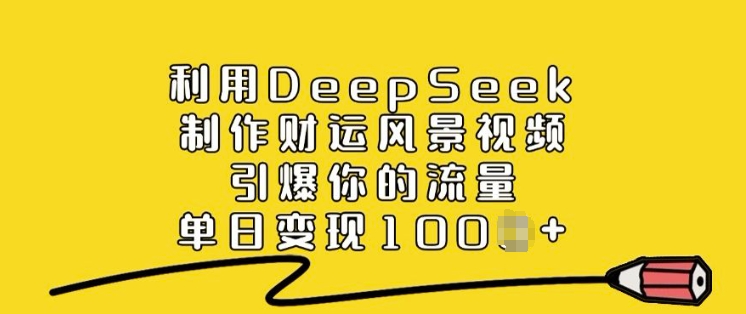 利用DeepSeek制作财运风景视频，引爆你的流量，单日变现多张-小禾网创