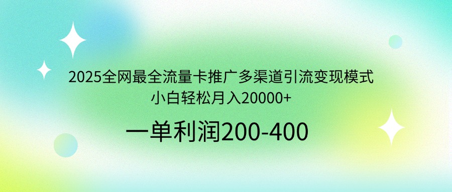 2025全网最全流量卡推广多渠道引流变现模式,小白轻松月入20000+-知识星球