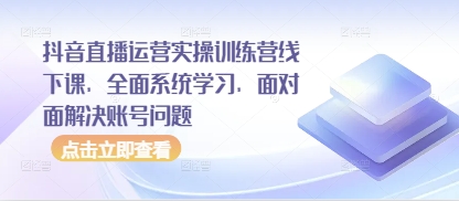 抖音直播运营实操训练营线下课，全面系统学习，面对面解决账号问题-知识星球