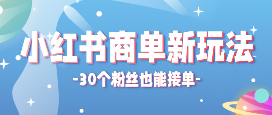 小红书商单新玩法，30个粉丝也能接单，一个月接三单赚了150+！适合新手小白操作-知识星球