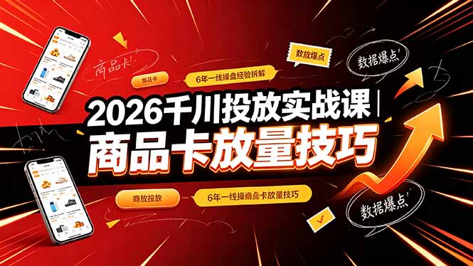 2026千川投放实战课｜6年一线操盘经验拆解，通俗讲解全域投放，吃透商品卡放量技巧-知识星球
