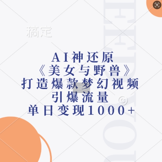 AI神还原《美女与野兽》，打造爆款梦幻视频，引爆流量，单日变现1k-小禾网创