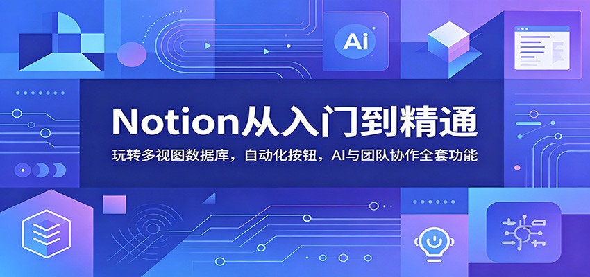 Notion从入门到精通：玩转多视图数据库，自动化按钮，AI与团队协作全套功能-知识星球